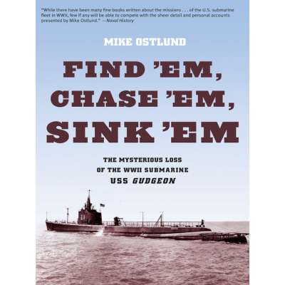 Submarines & Military Related :Find 'Em, Chase 'Em, Sink 'Em: The Mysterious Loss of the WWII Submarine USS Gudgeon
